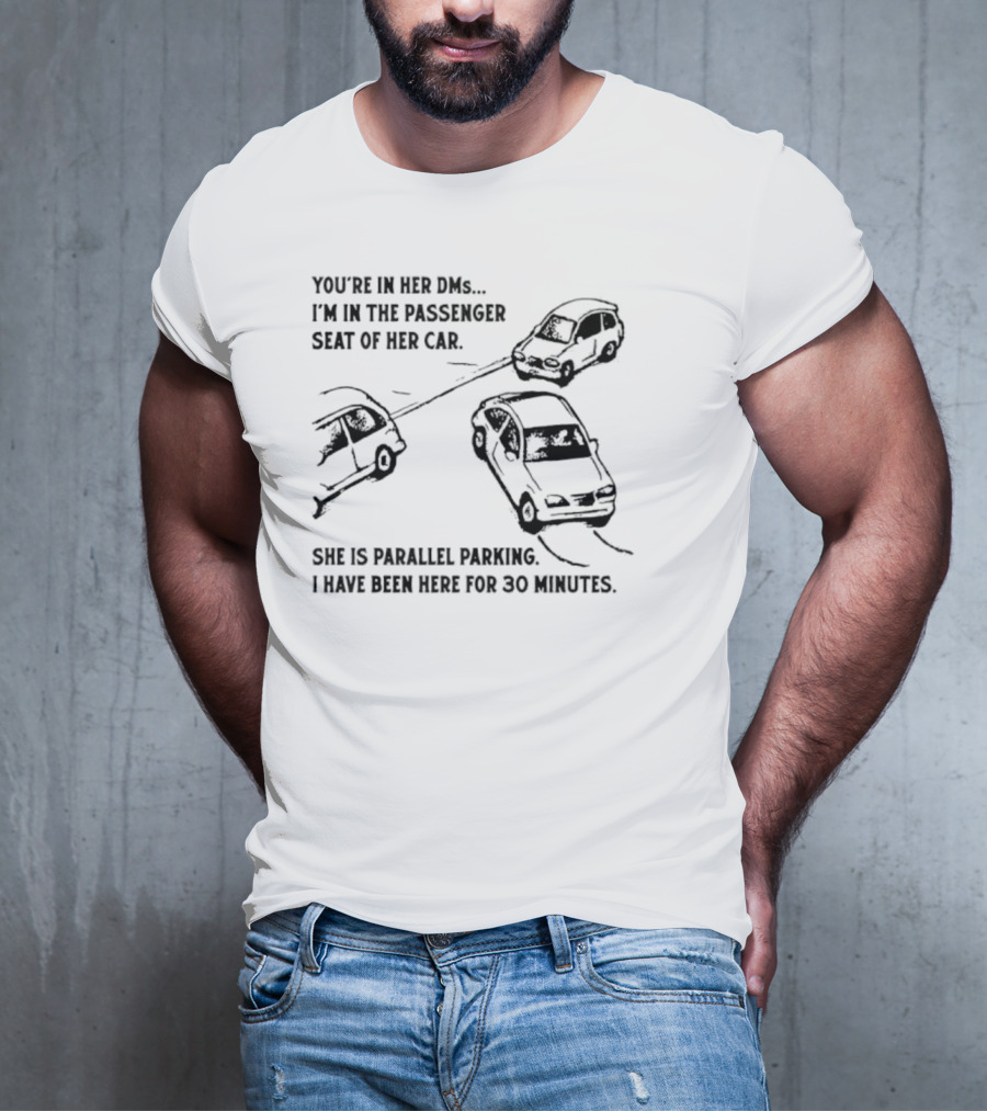 You're In Her DMs I'm In The Passenger Seat Of Her Car She Is Parallel Parking T-Shirt