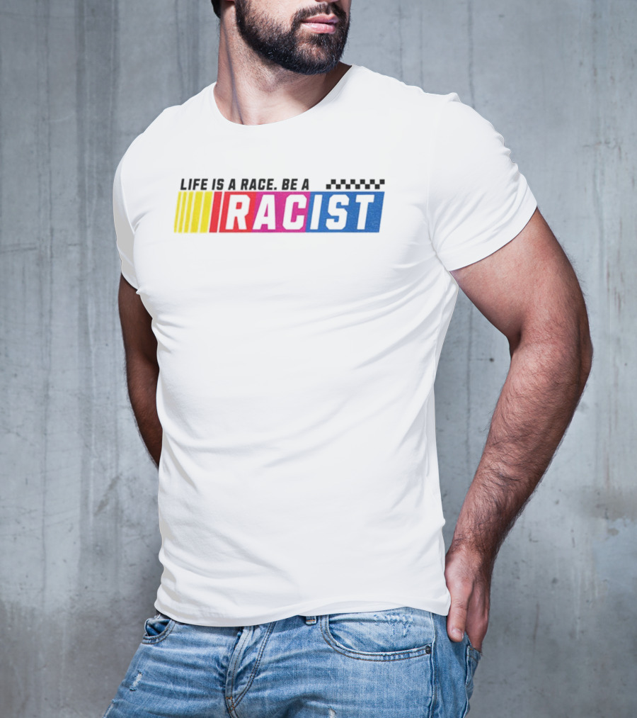 Life Is A Race Be A Racist Racing Colors T-Shirt