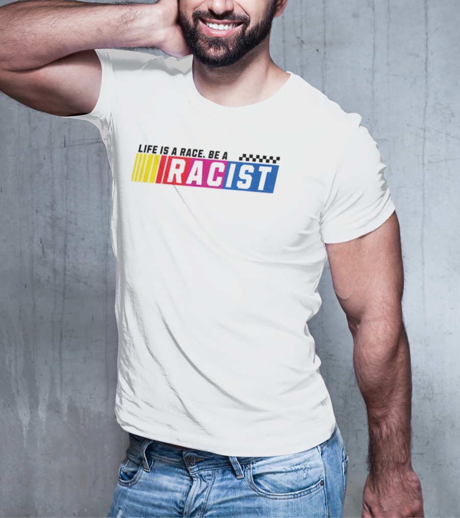 Life Is A Race Be A Racist Racing Colors T-Shirt