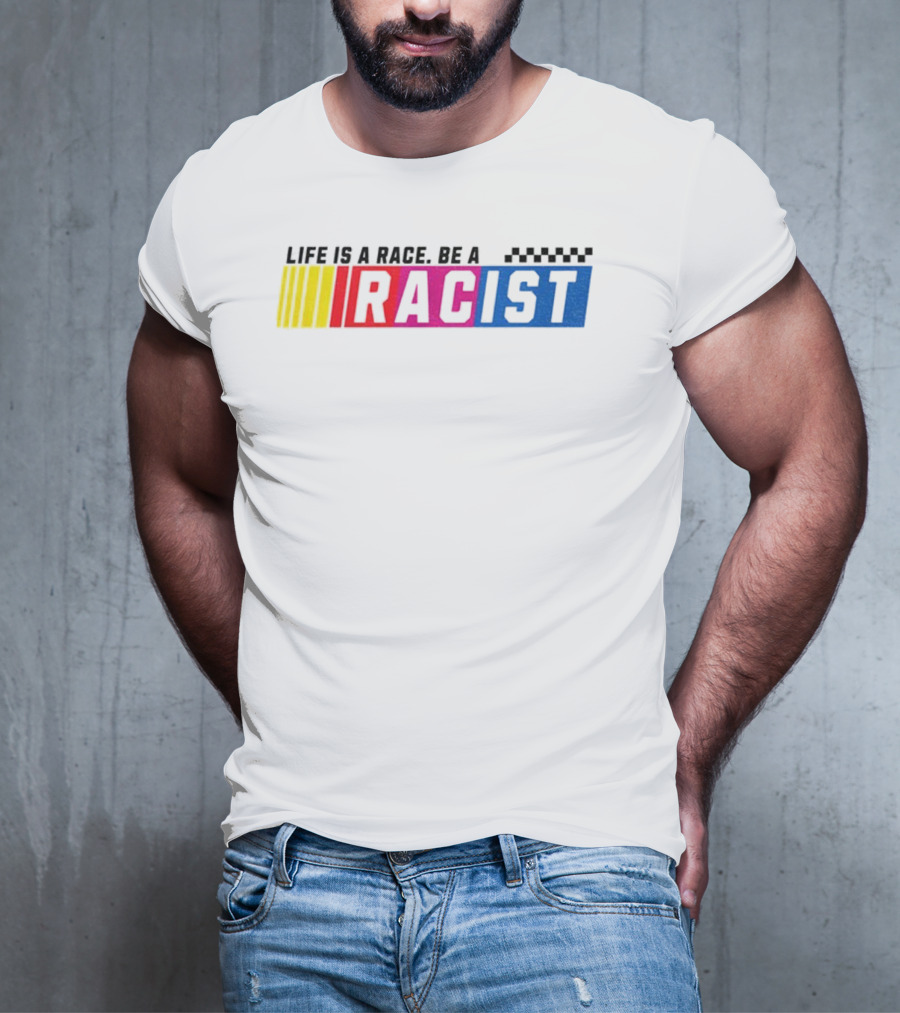 Life Is A Race Be A Racist Racing Colors T-Shirt