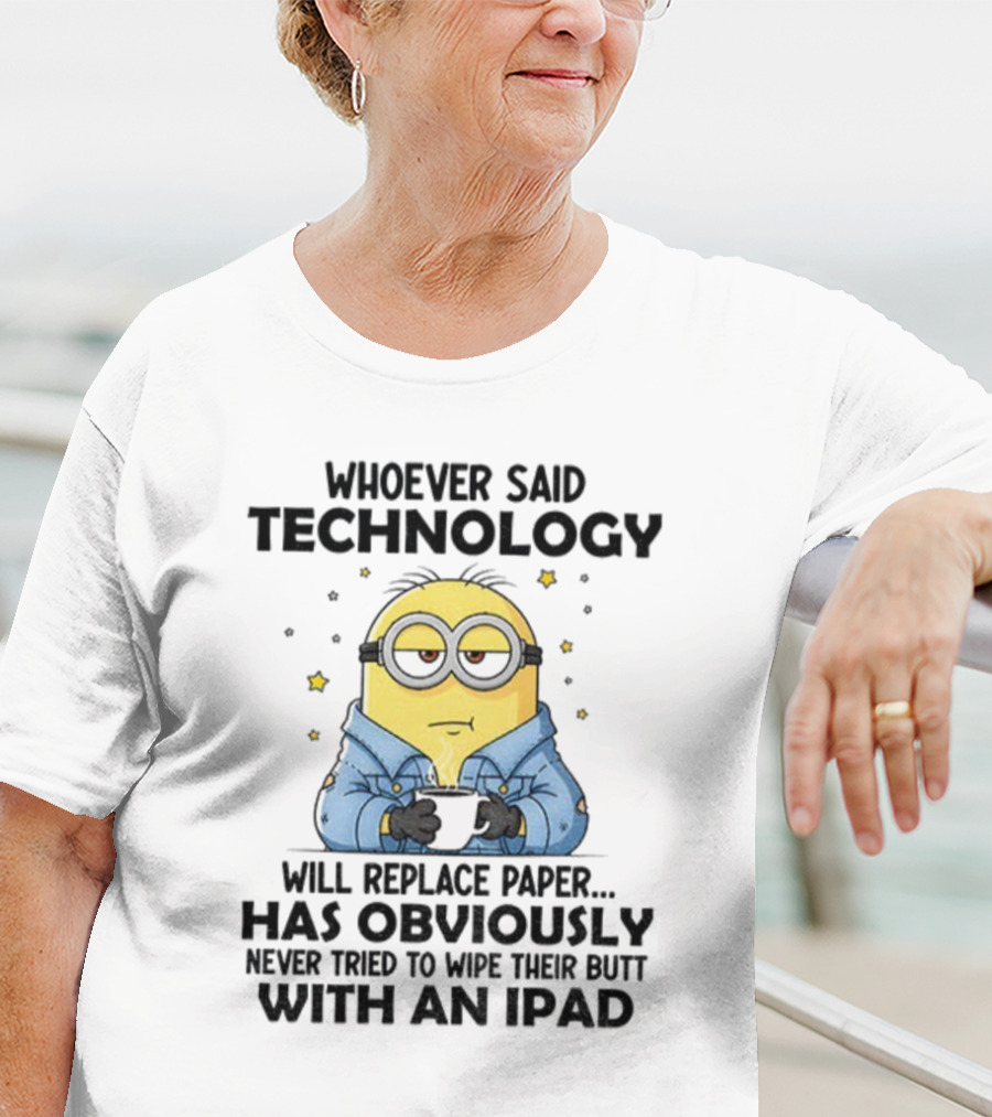 Minion Whoever Said Technology Will Replace Paper Has Obviously Never Tried To Wipe Their Butt With An IPad T-Shirt