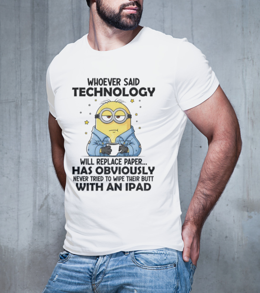 Minion Whoever Said Technology Will Replace Paper Has Obviously Never Tried To Wipe Their Butt With An IPad T-Shirt