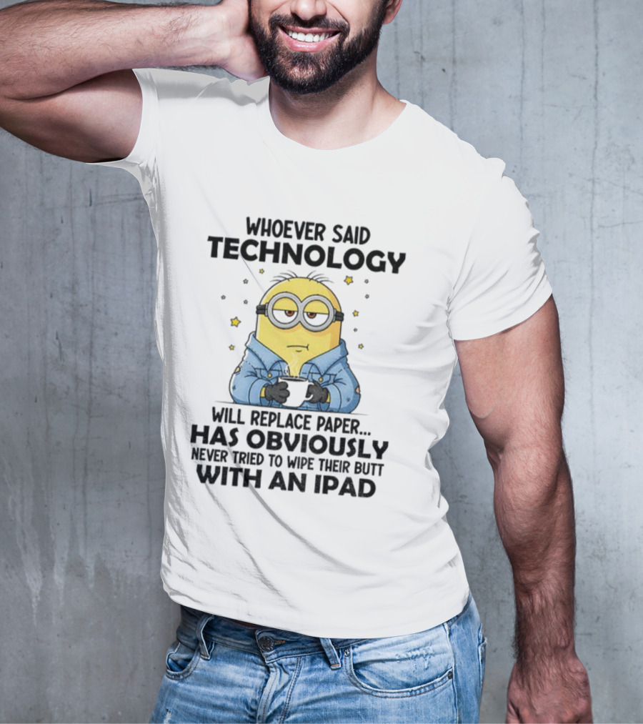 Minion Whoever Said Technology Will Replace Paper Has Obviously Never Tried To Wipe Their Butt With An IPad T-Shirt