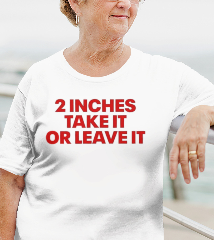 2 Inches Take It Or Leave It Red Text Bold Humor T-Shirt