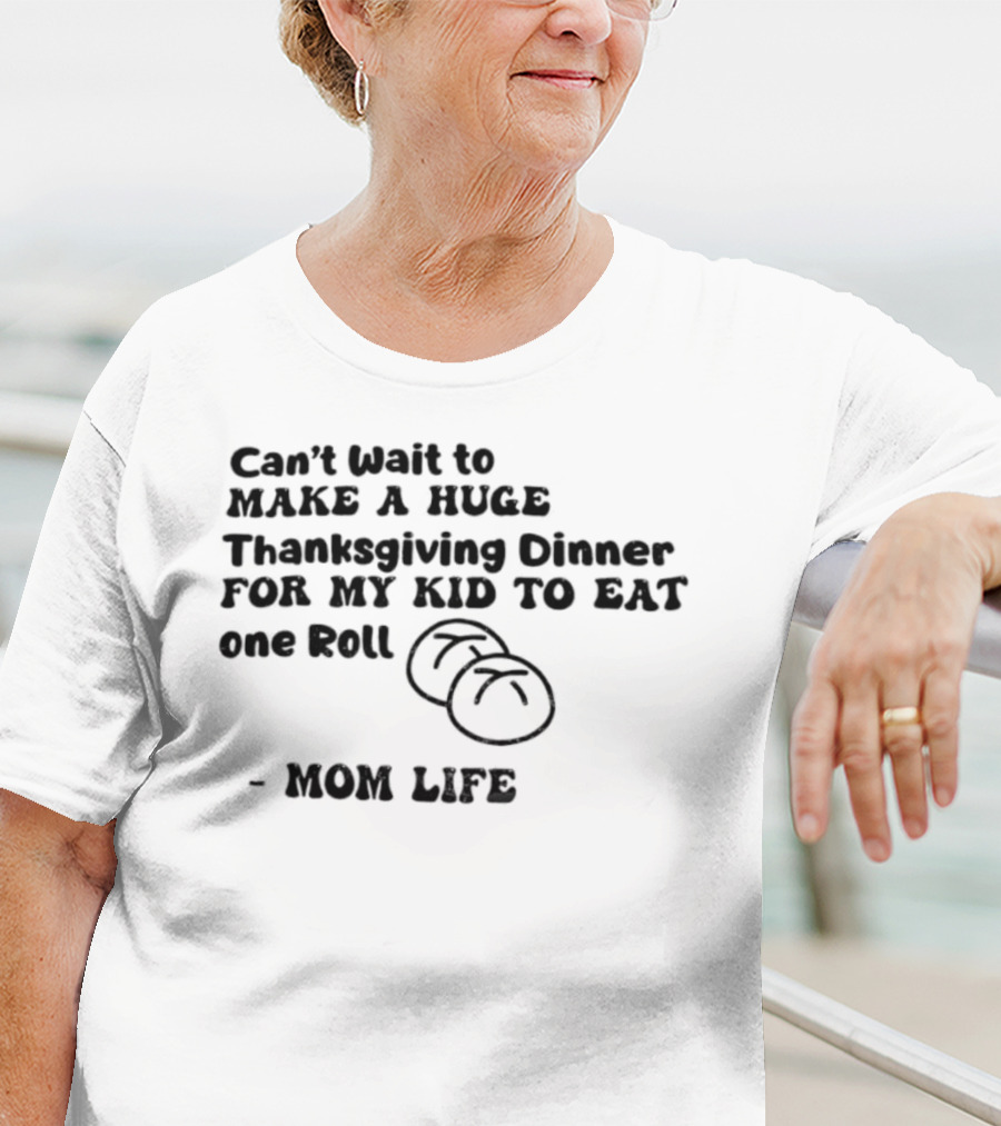Can’t Wait To Make A Huge Thanksgiving Dinner For My Kid To Eat One Roll Mom Life T-Shirt