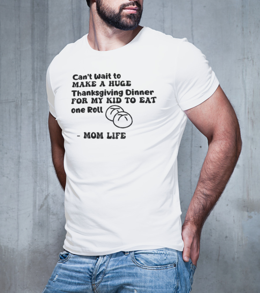 Can’t Wait To Make A Huge Thanksgiving Dinner For My Kid To Eat One Roll Mom Life T-Shirt