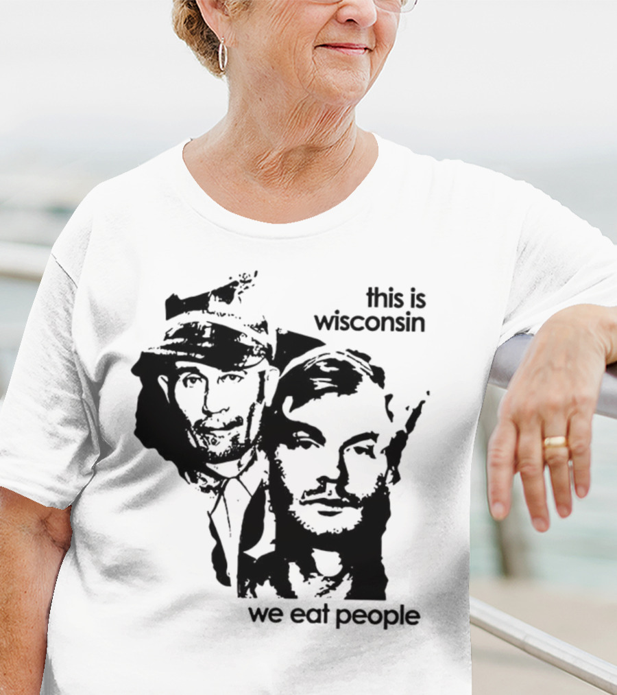 Ed Gein Jeffrey Dahmer This Is Wisconsin We Eat People T-Shirt
