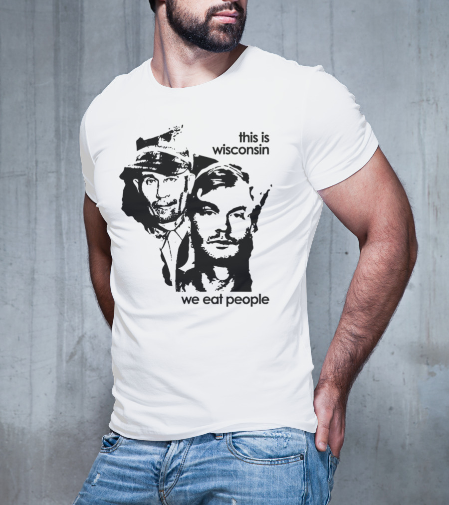 Ed Gein Jeffrey Dahmer This Is Wisconsin We Eat People T-Shirt