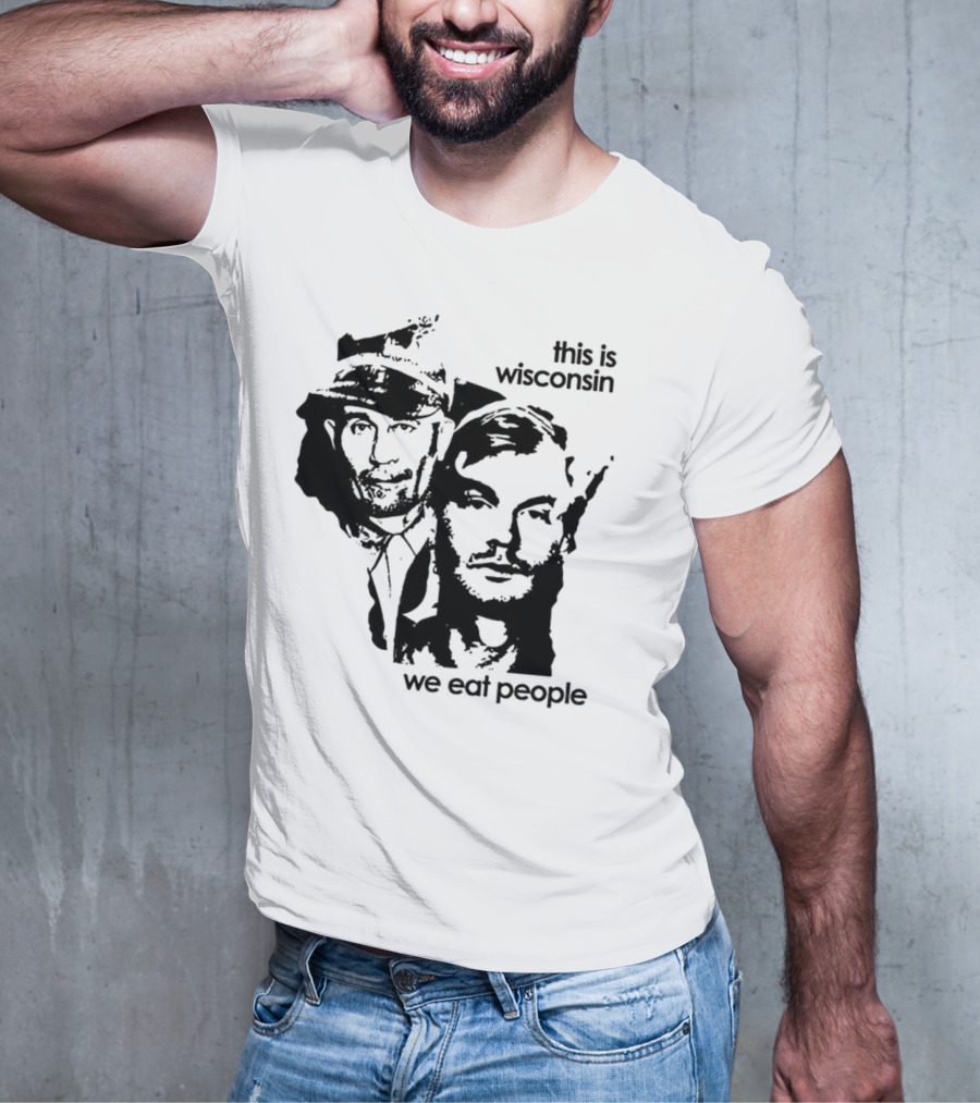 Ed Gein Jeffrey Dahmer This Is Wisconsin We Eat People T-Shirt