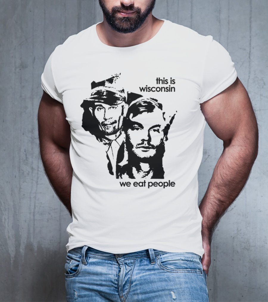 Ed Gein Jeffrey Dahmer This Is Wisconsin We Eat People T-Shirt