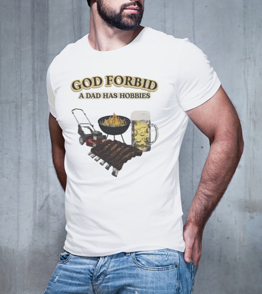 God Forbid A Dad Has Hobbies BBQ Ribs Beer Mower Grill T-Shirt