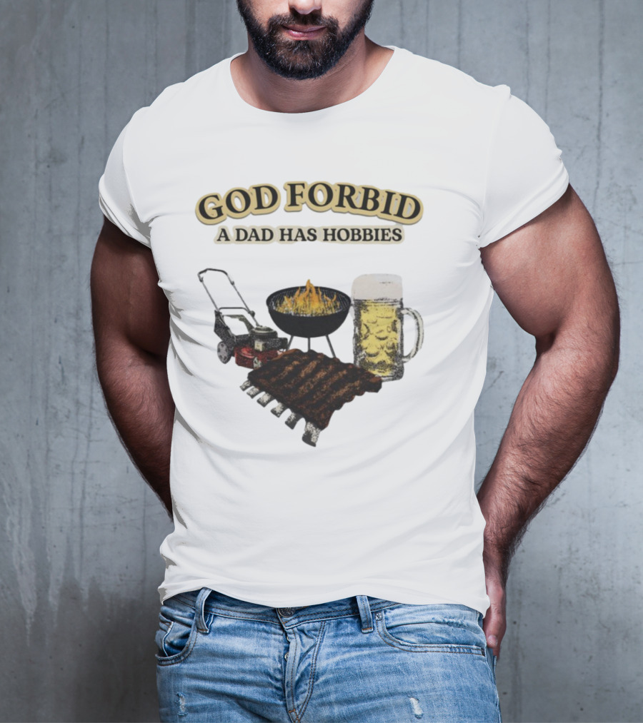 God Forbid A Dad Has Hobbies BBQ Ribs Beer Mower Grill T-Shirt