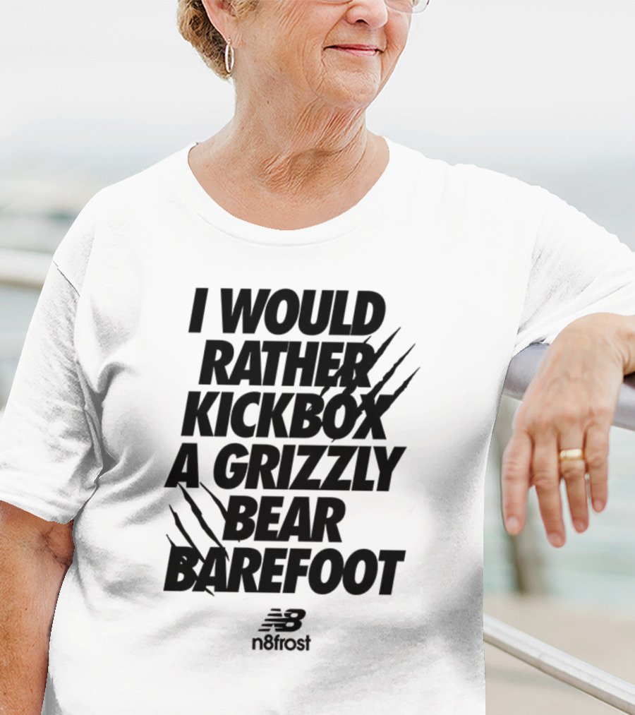 I Would Rather Kickbox A Grizzly Bear Barefoot N9frost T-Shirt