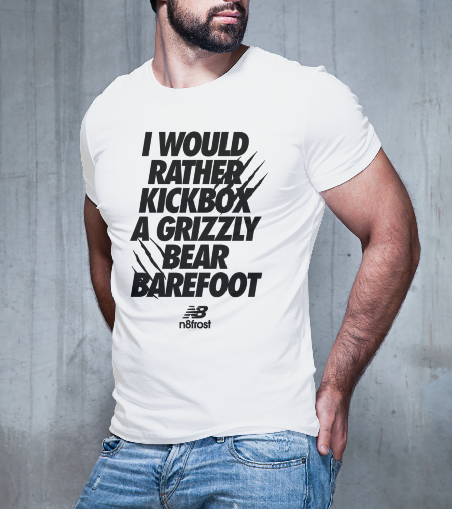 I Would Rather Kickbox A Grizzly Bear Barefoot N9frost T-Shirt