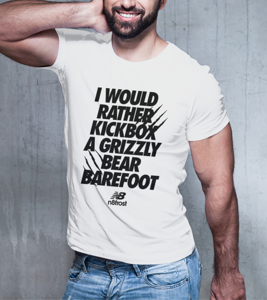 I Would Rather Kickbox A Grizzly Bear Barefoot N9frost T-Shirt