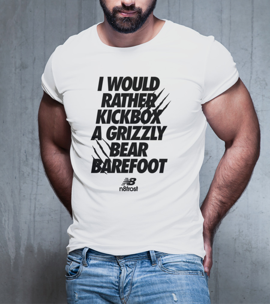 I Would Rather Kickbox A Grizzly Bear Barefoot N9frost T-Shirt