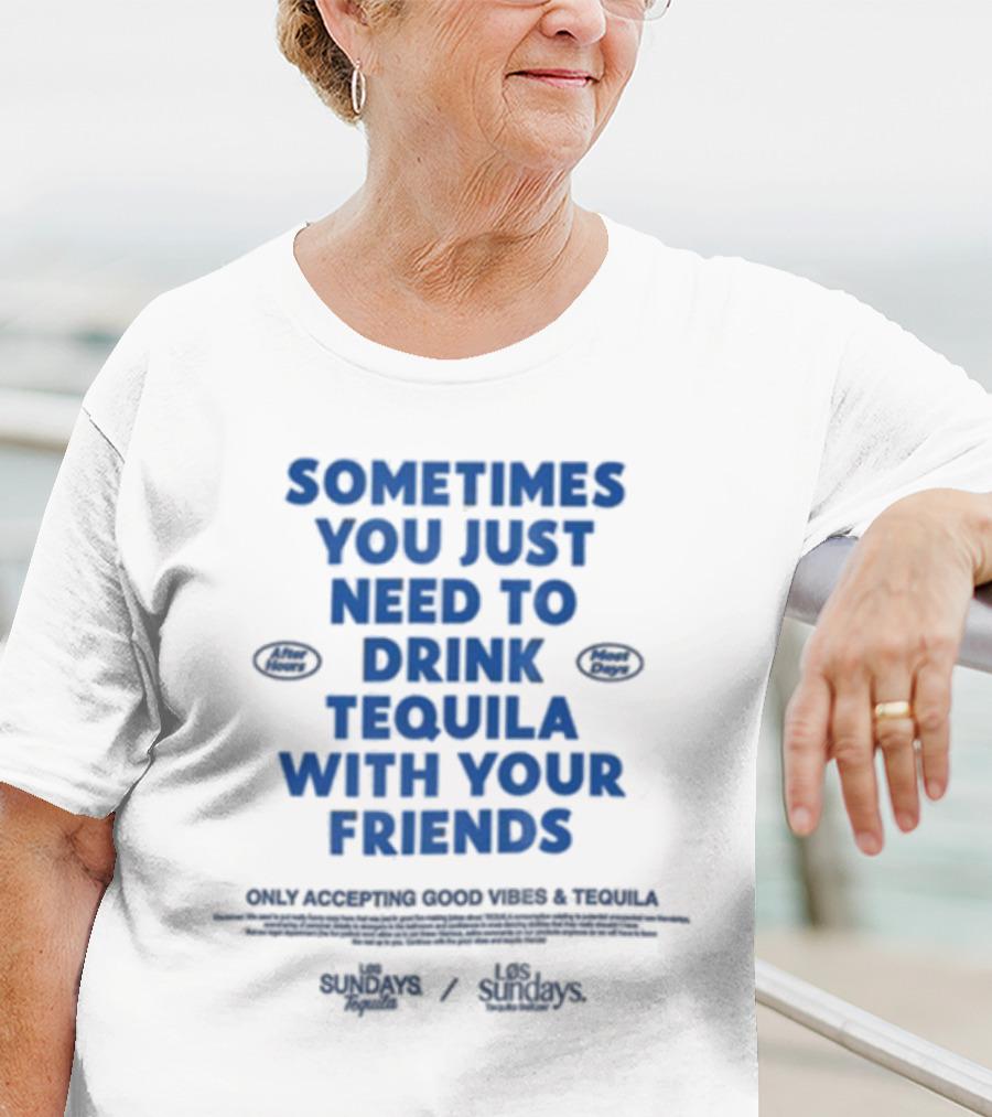 Sometimes You Just Need To Drink Tequila With Your Friends Only Accepting Good Vibes Los Sundays T-Shirt