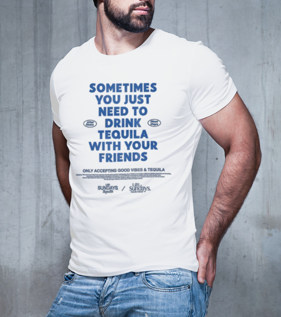 Sometimes You Just Need To Drink Tequila With Your Friends Only Accepting Good Vibes Los Sundays T-Shirt