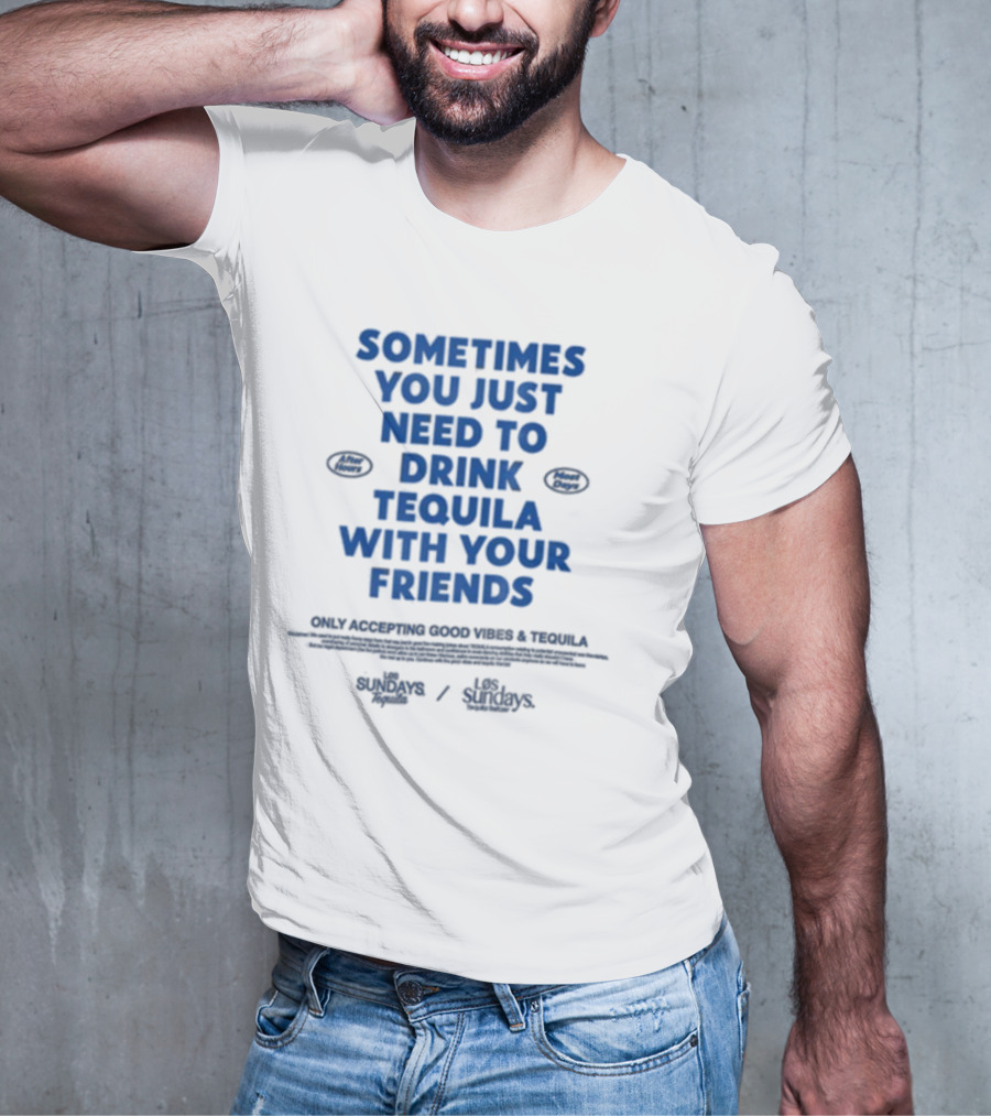 Sometimes You Just Need To Drink Tequila With Your Friends Only Accepting Good Vibes Los Sundays T-Shirt