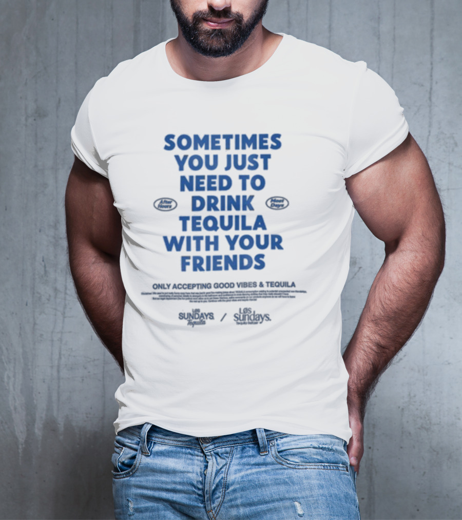 Sometimes You Just Need To Drink Tequila With Your Friends Only Accepting Good Vibes Los Sundays T-Shirt
