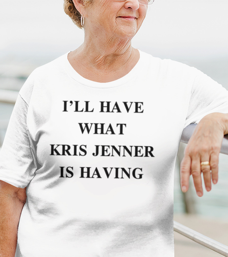 Chrisappleton I'll Have What Kris Jenner Is Having Text Design T-Shirt