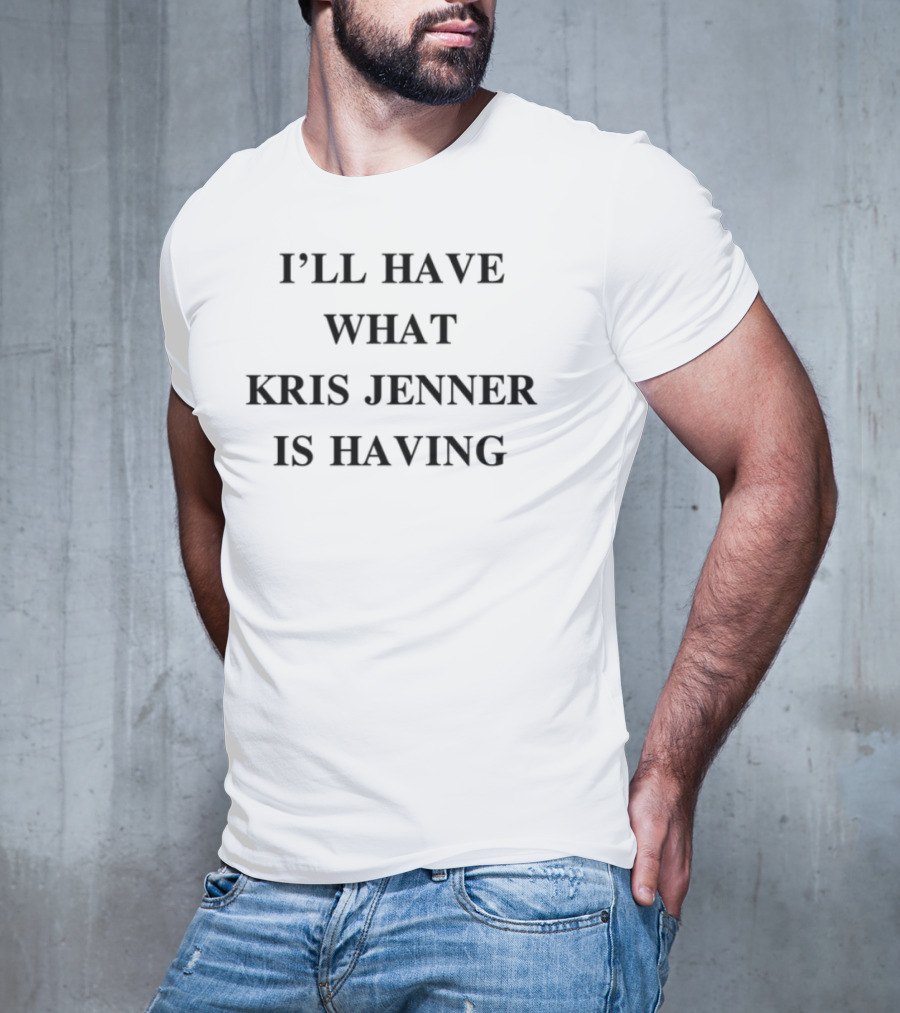 Chrisappleton I'll Have What Kris Jenner Is Having Text Design T-Shirt
