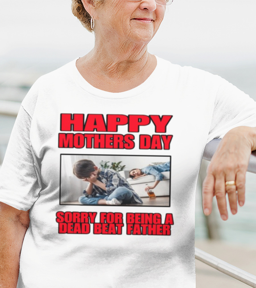Happy Mothers Day Sorry For Being A Dead Beat Father T-Shirt