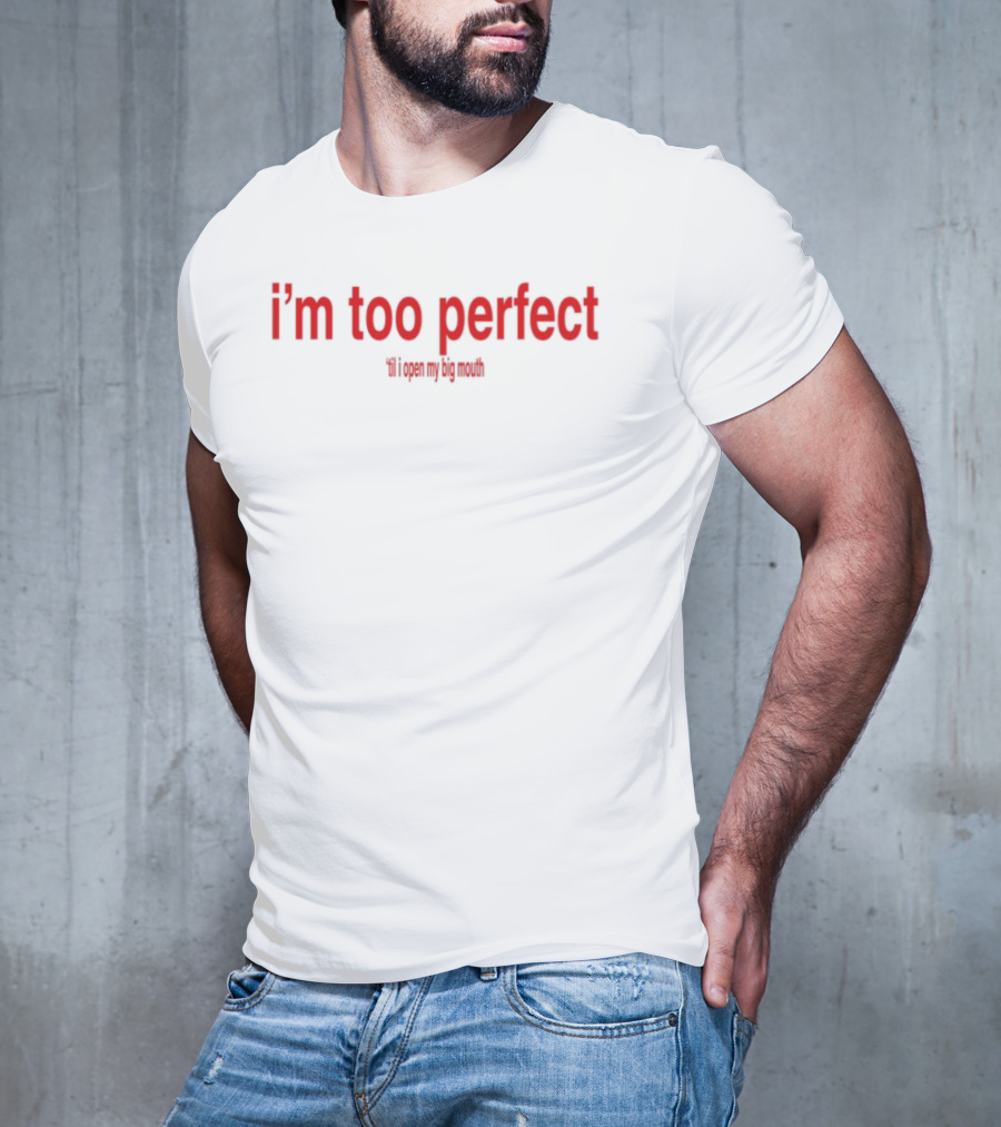 I'm Too Perfect Til I Open My Big Mouth T-Shirt