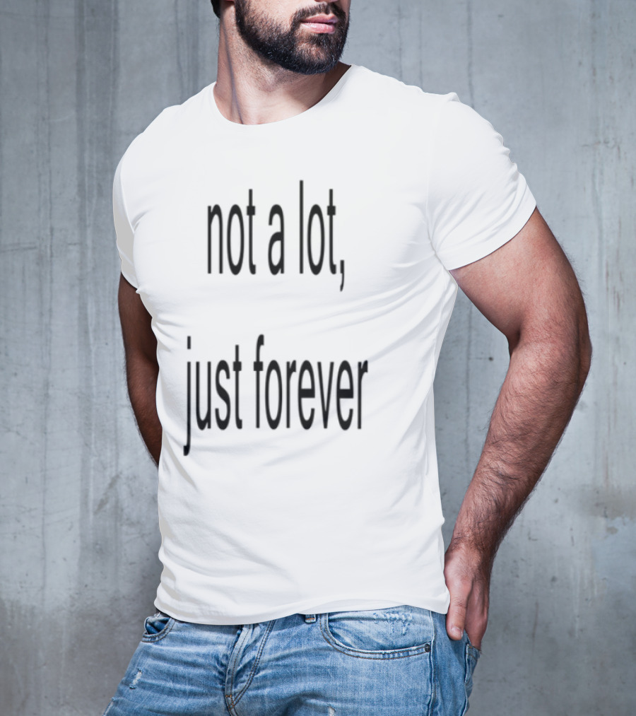 Not A Lot Just Forever Romantic Sentiment Phrase T-Shirt