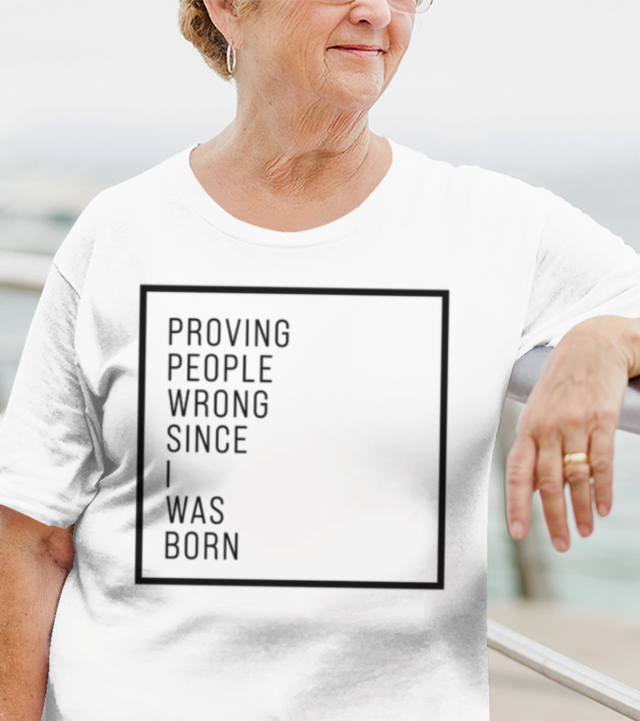 Proving People Wrong Since I Was Born Resilient Attitude Confidence Motivation T-Shirt
