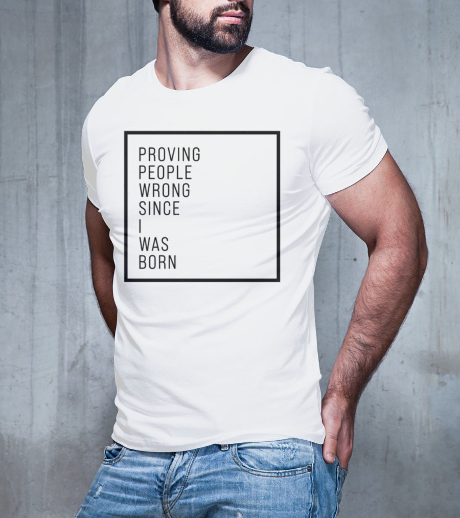 Proving People Wrong Since I Was Born Resilient Attitude Confidence Motivation T-Shirt