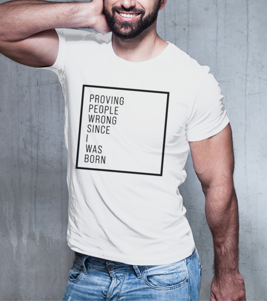 Proving People Wrong Since I Was Born Resilient Attitude Confidence Motivation T-Shirt