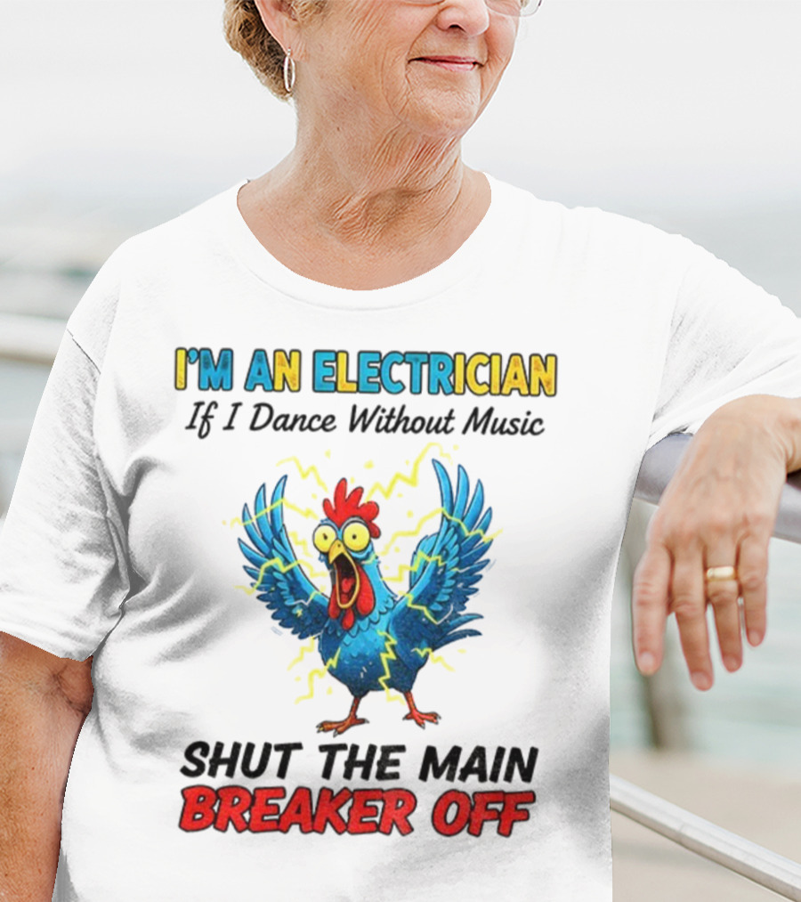 I'm An Electrician Chicken Storm Dance Without Music Shut The Main Breaker Off T-Shirt