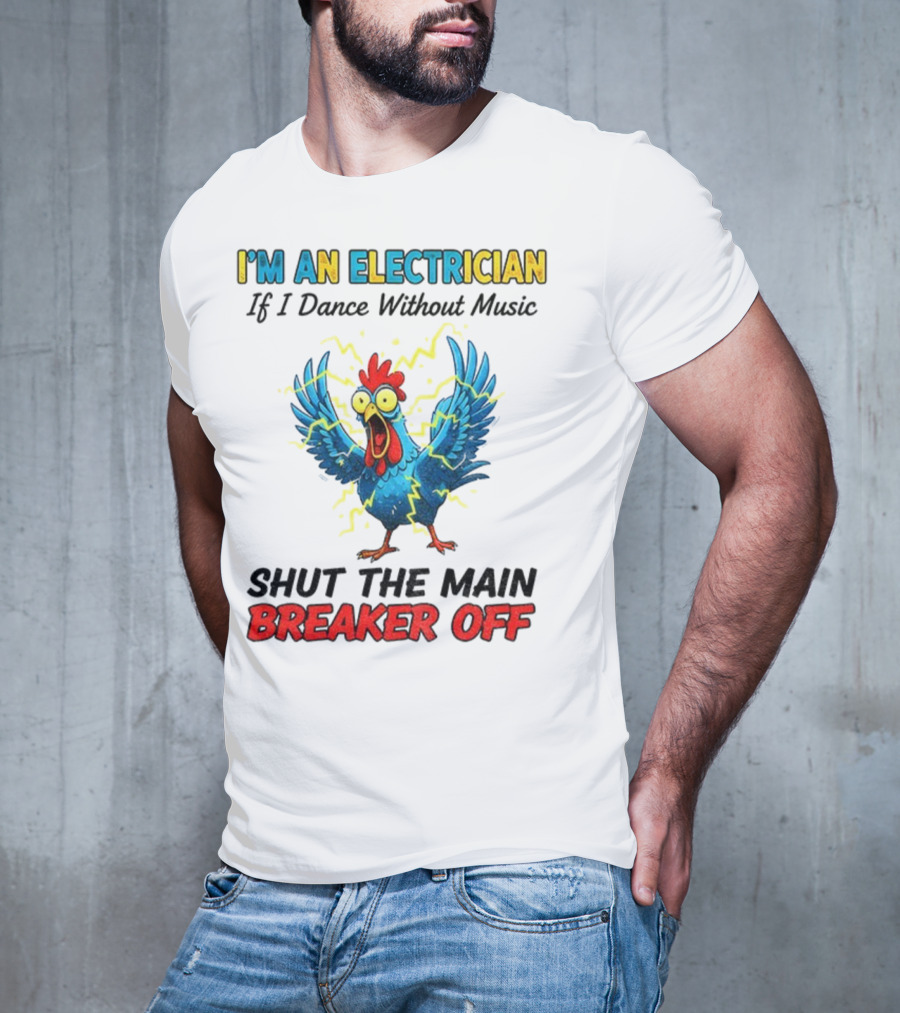 I'm An Electrician Chicken Storm Dance Without Music Shut The Main Breaker Off T-Shirt