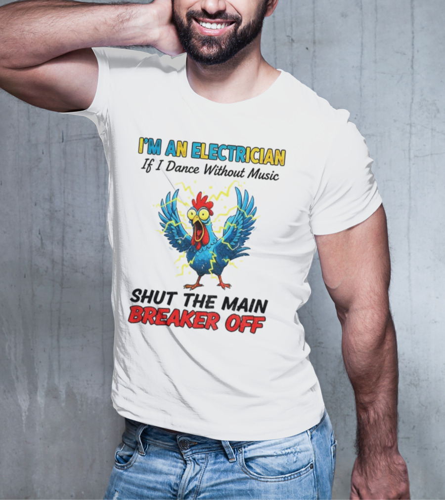 I'm An Electrician Chicken Storm Dance Without Music Shut The Main Breaker Off T-Shirt
