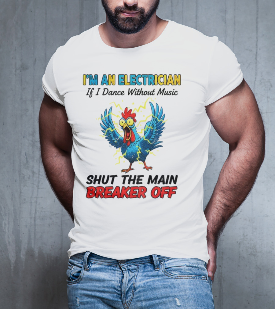 I'm An Electrician Chicken Storm Dance Without Music Shut The Main Breaker Off T-Shirt