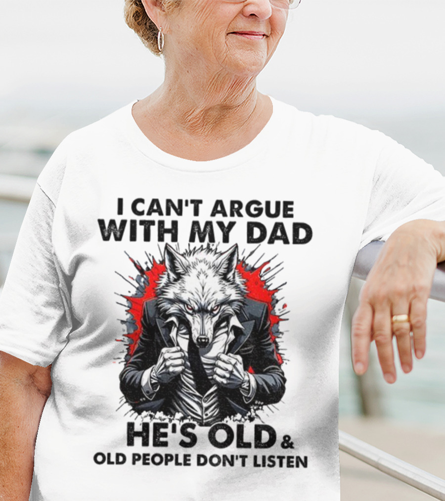 Wolf Humor I Can’t Argue With My Dad He’s Old And Old People Don’t Listen T-Shirt