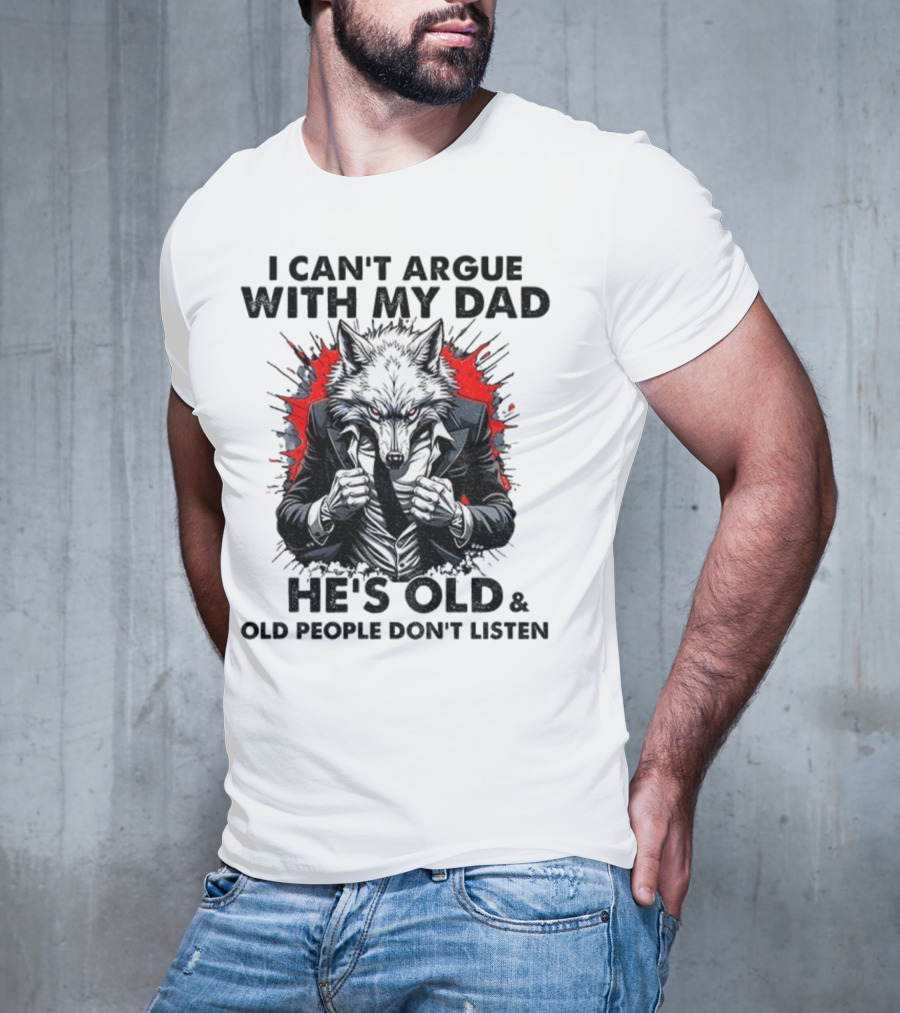 Wolf Humor I Can’t Argue With My Dad He’s Old And Old People Don’t Listen T-Shirt