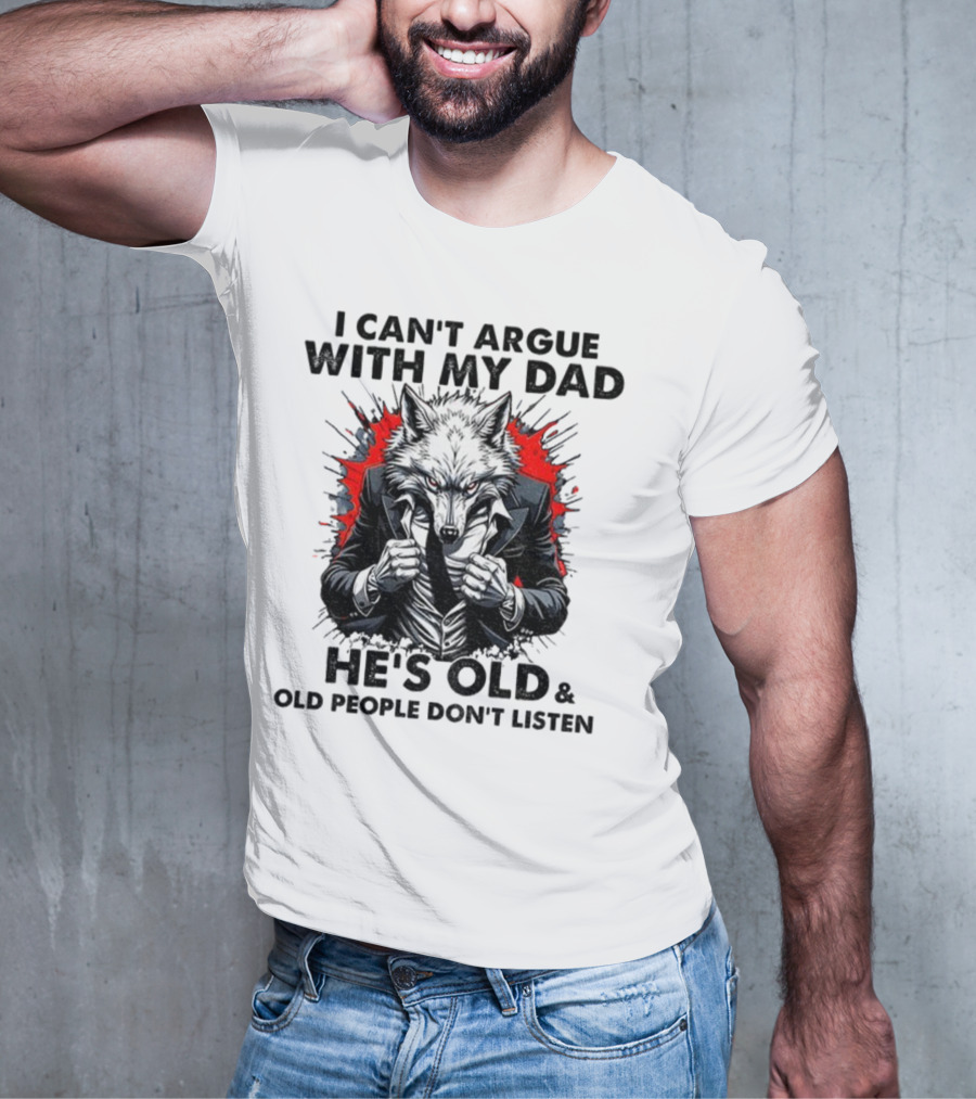Wolf Humor I Can’t Argue With My Dad He’s Old And Old People Don’t Listen T-Shirt