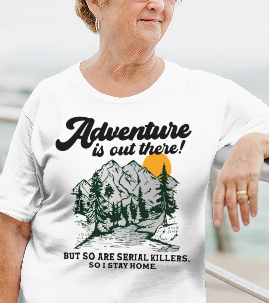 Adventure Is Out There But So Are Serial Killers So I Stay Home Mountains Sun Humor T-Shirt