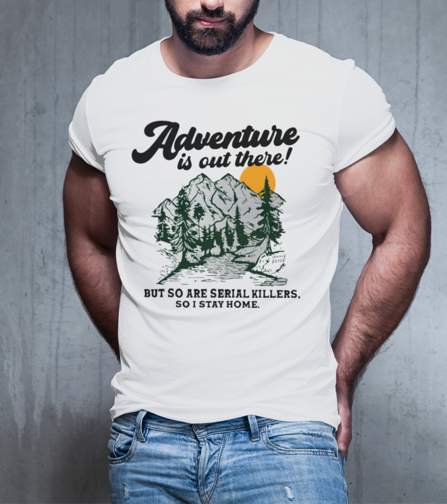 Adventure Is Out There But So Are Serial Killers So I Stay Home Mountains Sun Humor T-Shirt