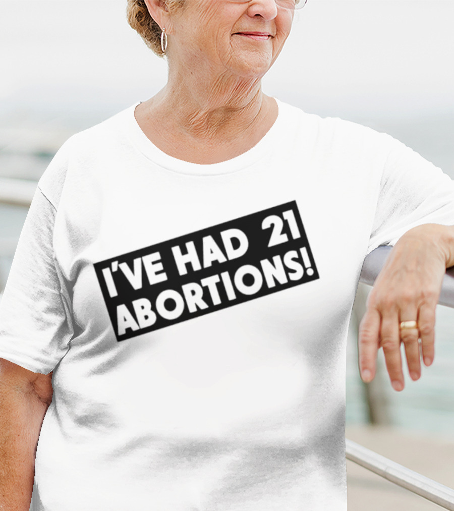 I’ve Had 21 Abortions T-Shirt