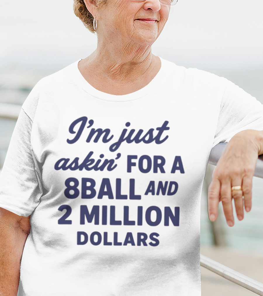 I'm Just Askin' For A 8 Ball And 2 Million Dollars T-Shirt