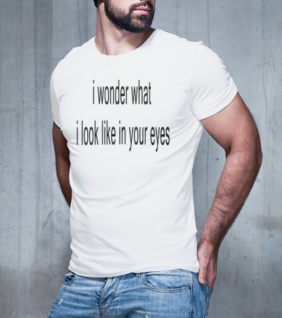 Wonder What I Look Like In Your Eyes T-Shirt