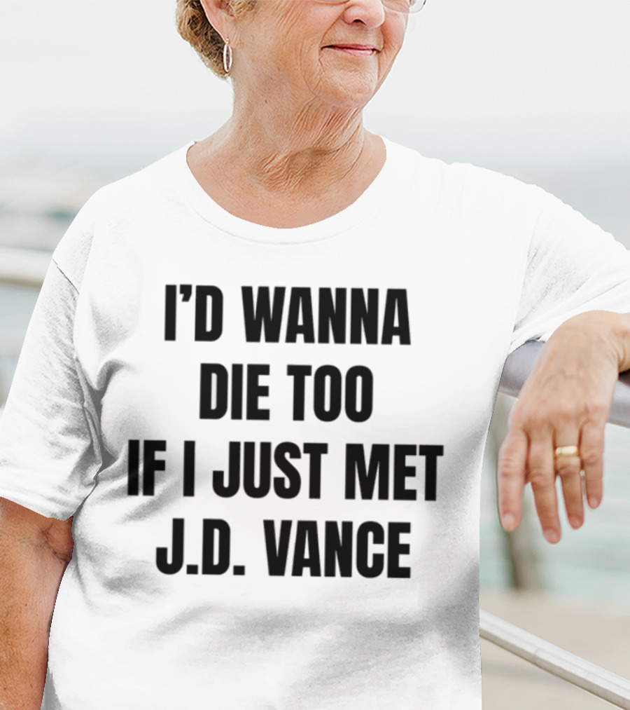 I'd Wanna Die Too If I Just Met Jd Vance T-Shirt