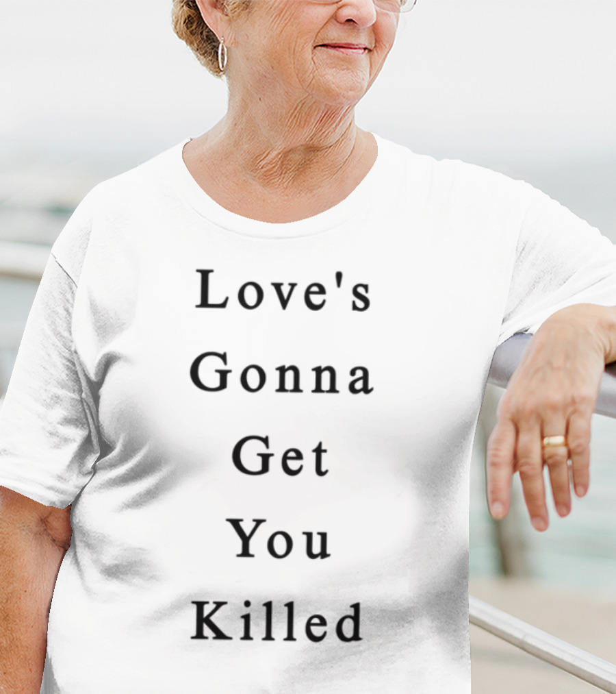 Love's Gonna Get You Killed Lyrics Quote Statement T-Shirt
