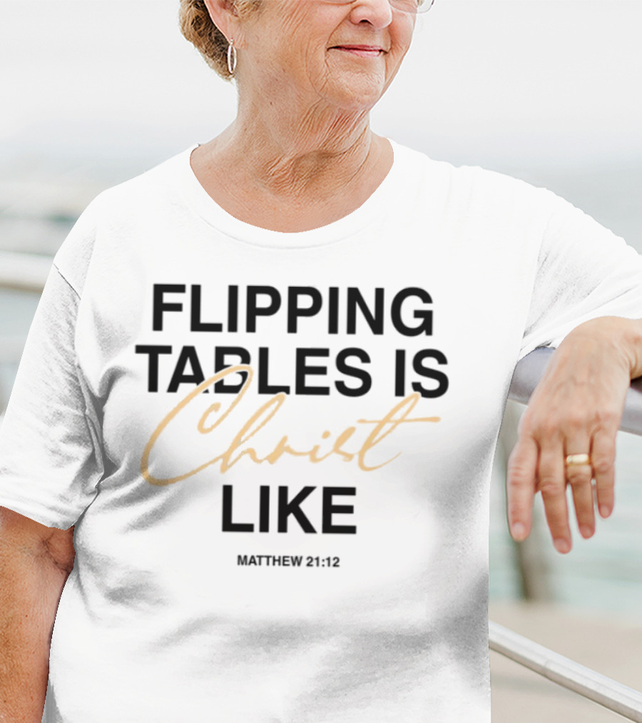 Matthew 21 12 Flipping Tables Is Christ Like T-Shirt