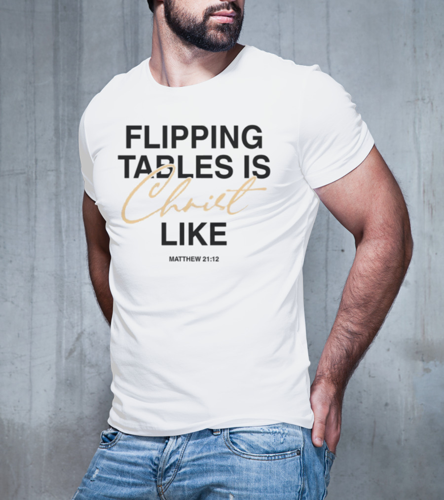 Matthew 21 12 Flipping Tables Is Christ Like T-Shirt