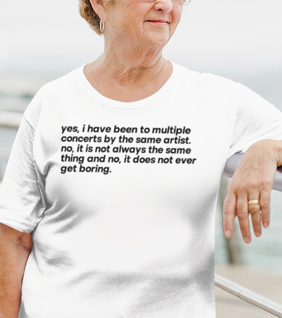 Yes I Have Been To Multiple Concerts By The Same Artist Multiple Concert Tour Enthusiast T-Shirt