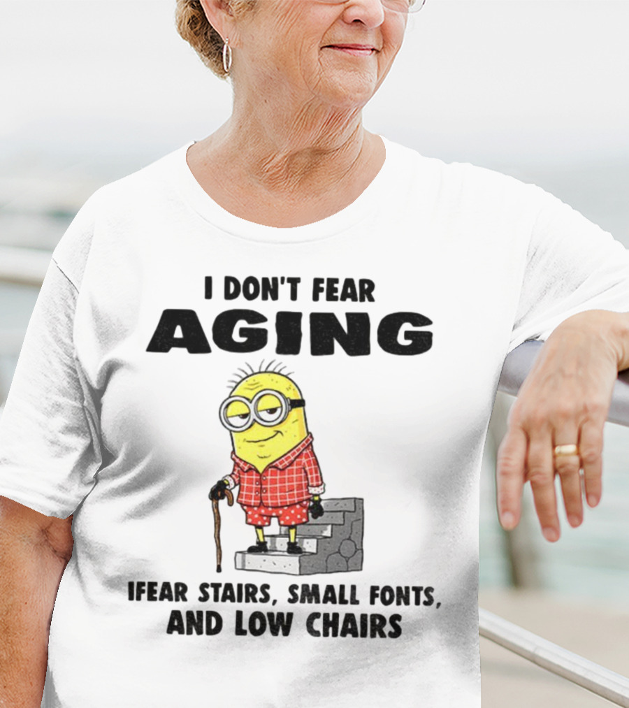 Minion Humor I Don't Fear Aging I Fear Stairs Small Fonts And Low Chairs T-Shirt